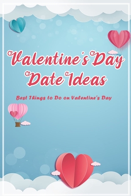 Valentine's Day Date Ideas: Best Things to Do on Valentine's Day: Unique Valentine's Day Date Ideas That Go Way Beyond Dinner and a Movie