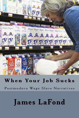 When Your Job Sucks: Postmodern Wage Slave Narratives By James LaFond Cover Image