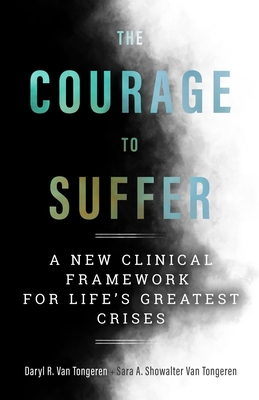 The Courage to Suffer: A New Clinical Framework for Life's Greatest Crises (Spirituality and Mental Health) By Daryl R. Van Tongeren, Sara A. Showalter Van Tongeren Cover Image