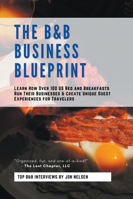 The B&B Business Blueprint: Learn How Over 100 US Bed and Breakfasts Run Their Businesses & Create Unique Guest Experiences for Travelers Cover Image