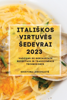 Italiskos Virtuves Sedevrai 2023: Vadovas su geriausiais receptais ir tradicinemis technikomis By Kristina Levickaite Cover Image