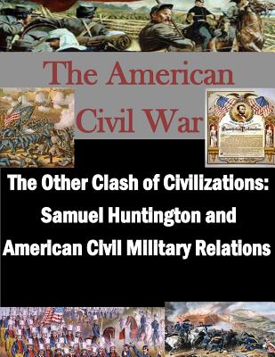 The Other Clash of Civilizations - Samuel Huntington and American Civil Military By School of Advanced Military Studies Cover Image