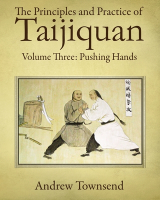 The Principles and Practice of Taijiquan: Volume Three: Pushing Hands By Andrew Townsend Cover Image