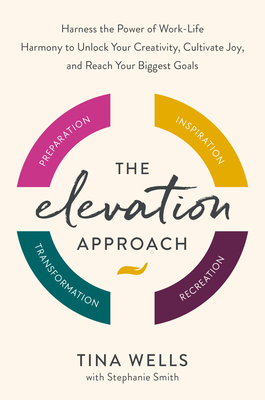 The Elevation Approach: Harness the Power of Work-Life Harmony to Unlock Your Creativity, Cultivate Joy, and Reach Your Biggest Goals By Tina Wells, Stephanie Smith (With) Cover Image