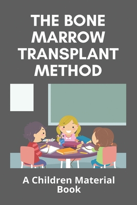 The Bone Marrow Transplant Method: A Children Material Book: Is The Bone Marrow Transplant Painful By Winford Diorio Cover Image