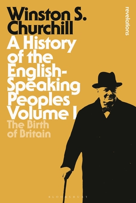 A History of the English-Speaking Peoples, Volume 1: The Birth of Britain (Bloomsbury Revelations) By Sir Winston S. Churchill Cover Image