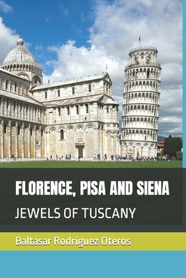 Florence, Pisa and Siena: Jewels of Tuscany By Baltasar Rodríguez Oteros Cover Image