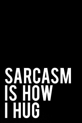 Sarcasm Is How I Hug: 110-Page Funny Sarcastic 6 (Paperback) | Books and  Crannies