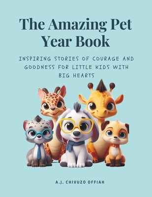 The Amazing Pet Year Book: Inspiring Stories of Courage and Goodness for Little Kids with Big Hearts By Chivuzo Offiah Cover Image