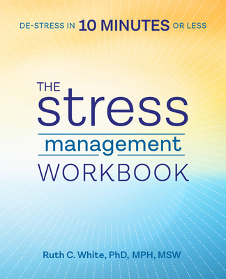 The Stress Management Workbook: De-stress in 10 Minutes or Less By Ruth C. White, PhD Cover Image
