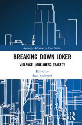 Breaking Down Joker: Violence, Loneliness, Tragedy (Routledge Advances in Film Studies) Cover Image