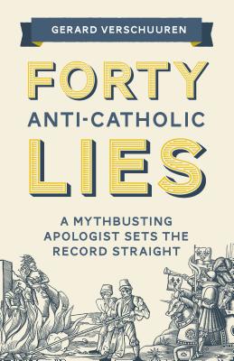 Forty Anti-Catholic Lies: A Mythbusting Apologist Sets the Record Straight By Gerard Verschuuren Cover Image