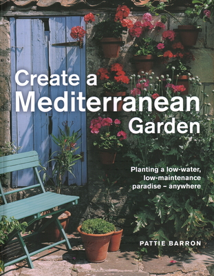 Create a Mediterranean Garden: Planting a Low-Water, Low-Maintenance Paradise - Anywhere By Pattie Barron Cover Image