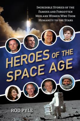 Heroes of the Space Age: Incredible Stories of the Famous and Forgotten Men and Women Who Took Humanity  to the Stars By Rod Pyle Cover Image