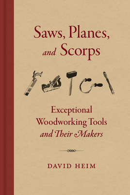 Saws, Planes, and Scorps: Exceptional Woodworking Tools and Their Makers By David Heim Cover Image