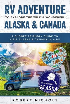 RV Adventure To Explore the Wild & Wonderful Alaska & Canada: A Budget Friendly Guide to Visit Alaska & Canada in a RV Cover Image
