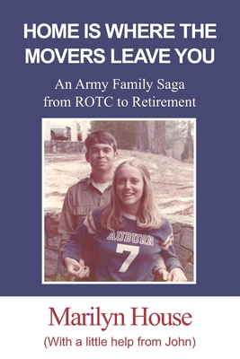 Home Is Where The Movers Leave You: An Army Family Saga from ROTC to Retirement By Marilyn House Cover Image