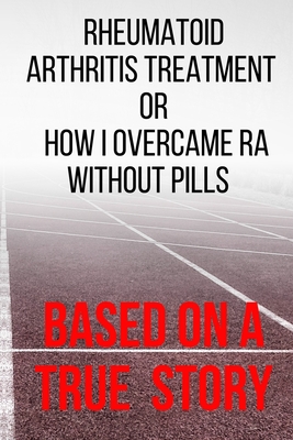 Rheumatoid Arthritis Treatment: or How I Overcame RA Without Pills By Back2lifeagain Back2life Back2lifeagain Cover Image