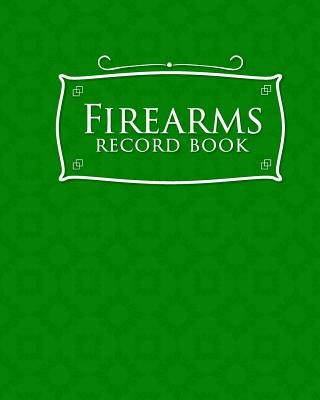 Firearms Record Book: The Responsible Way to Keep Track of Your Gun Acquisition, Disposition and Collection, Green Cover Cover Image