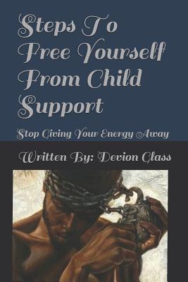 Steps To Free Yourself From Child Support: Stop Giving Away Your Energy Cover Image