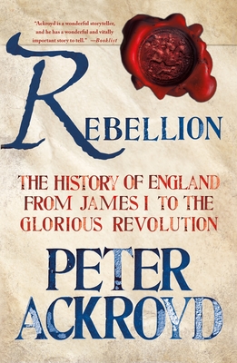 Rebellion: The History of England from James I to the Glorious Revolution By Peter Ackroyd Cover Image