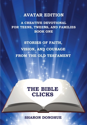 The Bible Clicks, Avatar Edition, A Creative Devotional for Teens, Tweens, and Families, Book One: Stories of Faith, Vision, and Courage from the Old By Sharon Donohue Cover Image