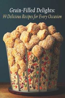 Grain-Filled Delights: 99 Delicious Recipes for Every Occasion Cover Image