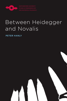 Between Heidegger and Novalis (Studies in Phenomenology and Existential Philosophy) By Peter Hanly Cover Image
