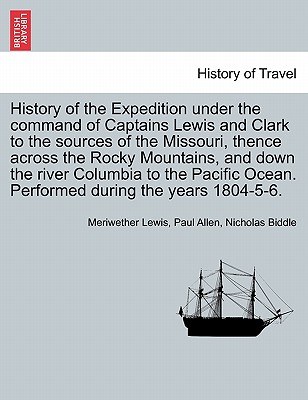 History of the Expedition under the command of Captains Lewis and Clark to the sources of the Missouri, thence across the Rocky Mountains, and down th Cover Image