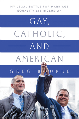 Gay, Catholic, and American: My Legal Battle for Marriage Equality and Inclusion By Greg Bourke Cover Image