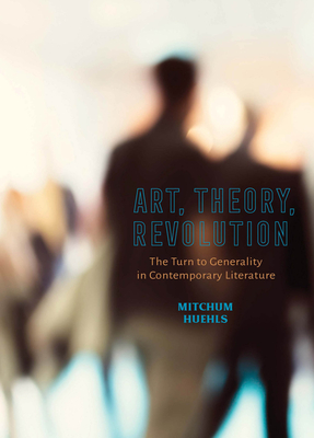 Art, Theory, Revolution: The Turn to Generality in Contemporary Literature By Mitchum Huehls Cover Image