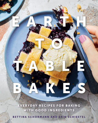 Earth to Table Bakes: Everyday Recipes for Baking with Good Ingredients By Bettina Schormann, Erin Schiestel Cover Image