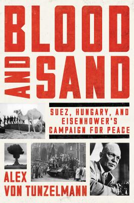 Blood and Sand: Suez, Hungary, and Eisenhower's Campaign for Peace By Alex von Tunzelmann Cover Image
