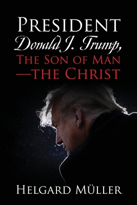President Donald J. Trump, The Son of Man - The Christ By Helgard Müller Cover Image