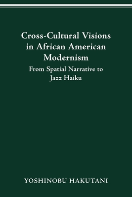 CROSS-CULTURAL VISIONS IN AFRICAN AMERICAN MODERNISM: FROM SPATIAL NARRATIVE TO JAZZ HAIKU Cover Image