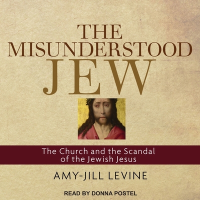 The Misunderstood Jew: The Church and the Scandal of the Jewish Jesus By Amy-Jill Levine, Donna Postel (Read by) Cover Image