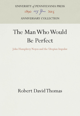 The Man Who Would Be Perfect: John Humphrey Noyes and the Utopian Impulse (Anniversary Collection)