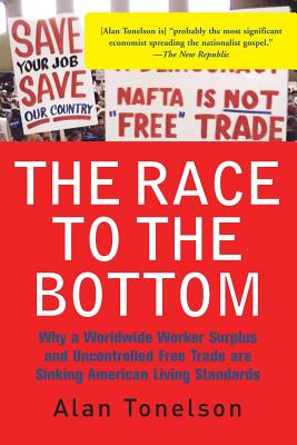 The Race To The Bottom: Why A Worldwide Worker Surplus And Uncontrolled Free Trade Are Sinking American Living Standards By Alan Tonelson Cover Image