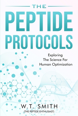 The Peptide Protocols: Exploring the Science for Human Optimization: Exploring the By W. T. Smith Cover Image