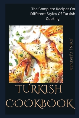 Turkish Cookbook: The Complete Recipes On Different Styles Of Turkish Cooking By John J. Gerstner Cover Image