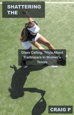 Shattering the Glass Ceiling: Trivia About Trailblazers In Women's Tennis (Tennis Quiz Trivia #3)