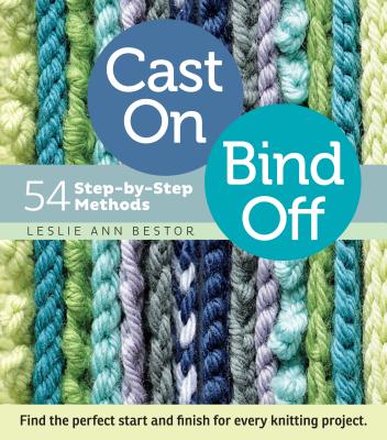 Cast On, Bind Off: 54 Step-by-Step Methods; Find the perfect start and finish for every knitting project By Leslie Ann Bestor Cover Image