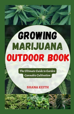 Growing Marijuana Outdoor Book: The Ultimate Guide to Garden Cannabis Cultivation Cover Image