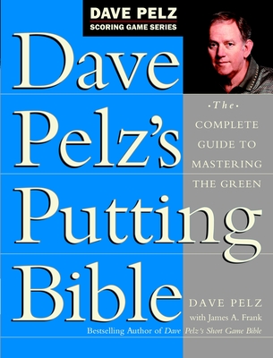 Dave Pelz's Putting Bible: The Complete Guide to Mastering the Green (Dave Pelz Scoring Game) Cover Image