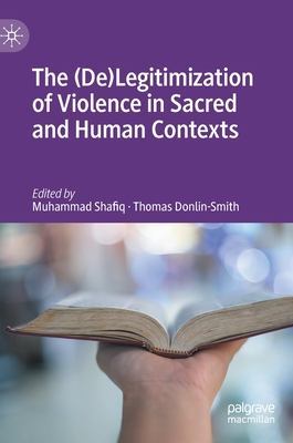 The (De)Legitimization of Violence in Sacred and Human Contexts By Muhammad Shafiq (Editor), Thomas Donlin-Smith (Editor) Cover Image