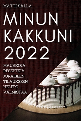 Minun Kakkuni 2022: Maukkoja Reseptejä Jokaiseen Tilaukseen Helppo Valmistaa Cover Image