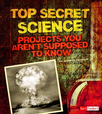 Top Secret Science: Projects You Aren't Supposed to Know about (Scary Science) By Jennifer Swanson, Dennis Showalter (Consultant) Cover Image