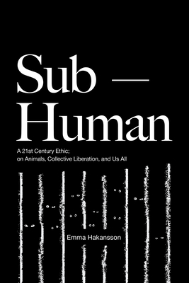 Sub-Human: A 21st-Century Ethic; on Animals, Collective Liberation, and Us All Cover Image