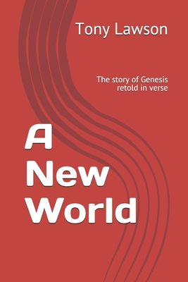 A New World: The story of Genesis retold in verse By Tony Lawson Cover Image