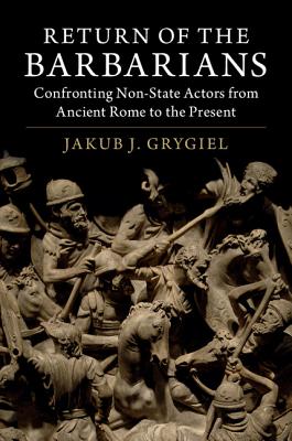 Return of the Barbarians: Confronting Non-State Actors from Ancient Rome to the Present By Jakub J. Grygiel Cover Image